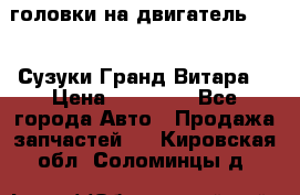 головки на двигатель H27A (Сузуки Гранд Витара) › Цена ­ 32 000 - Все города Авто » Продажа запчастей   . Кировская обл.,Соломинцы д.